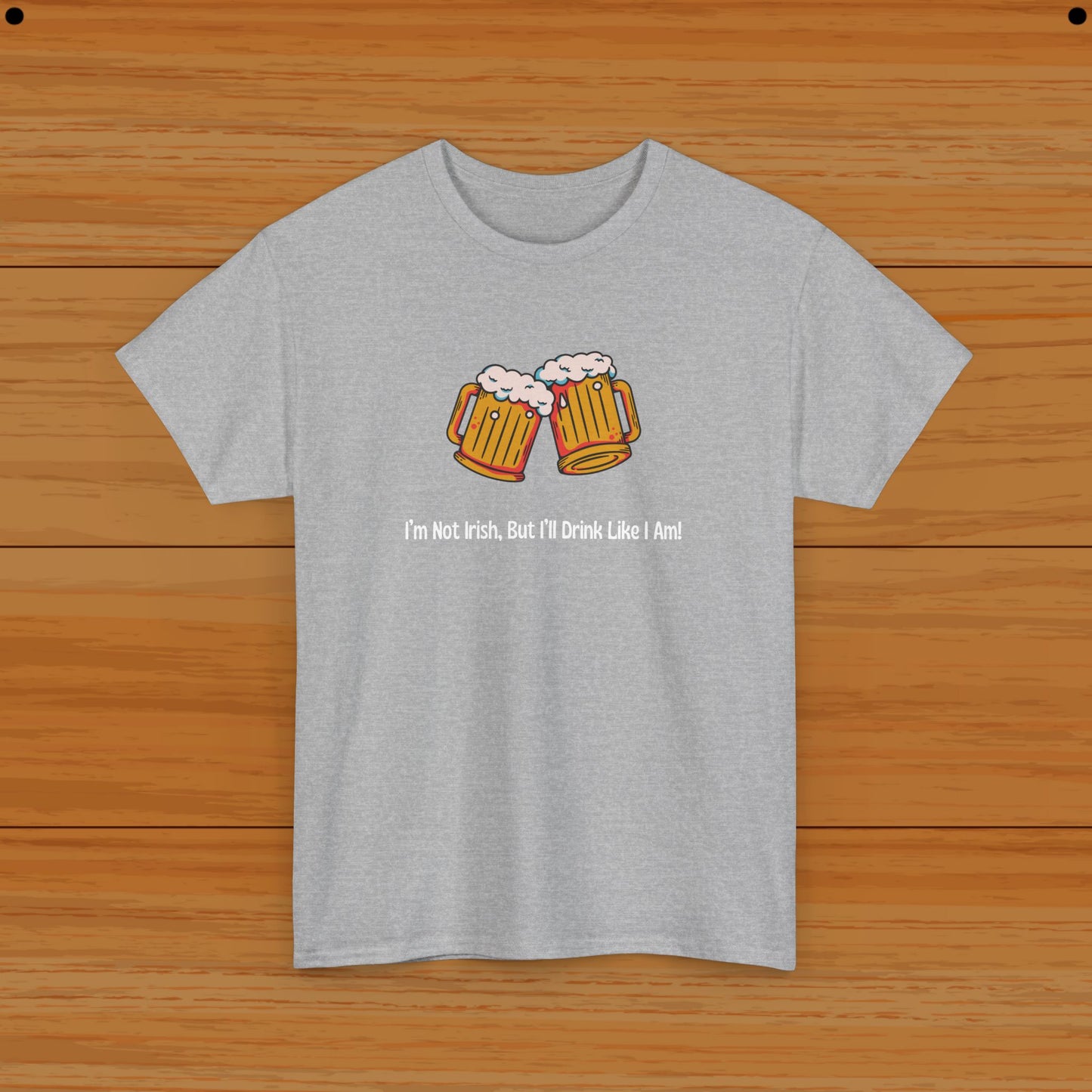 I’m Not Irish, But I’ll Drink Like I Am! Tee