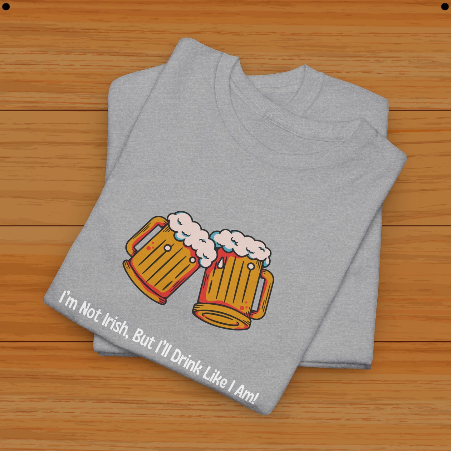 I’m Not Irish, But I’ll Drink Like I Am! Tee