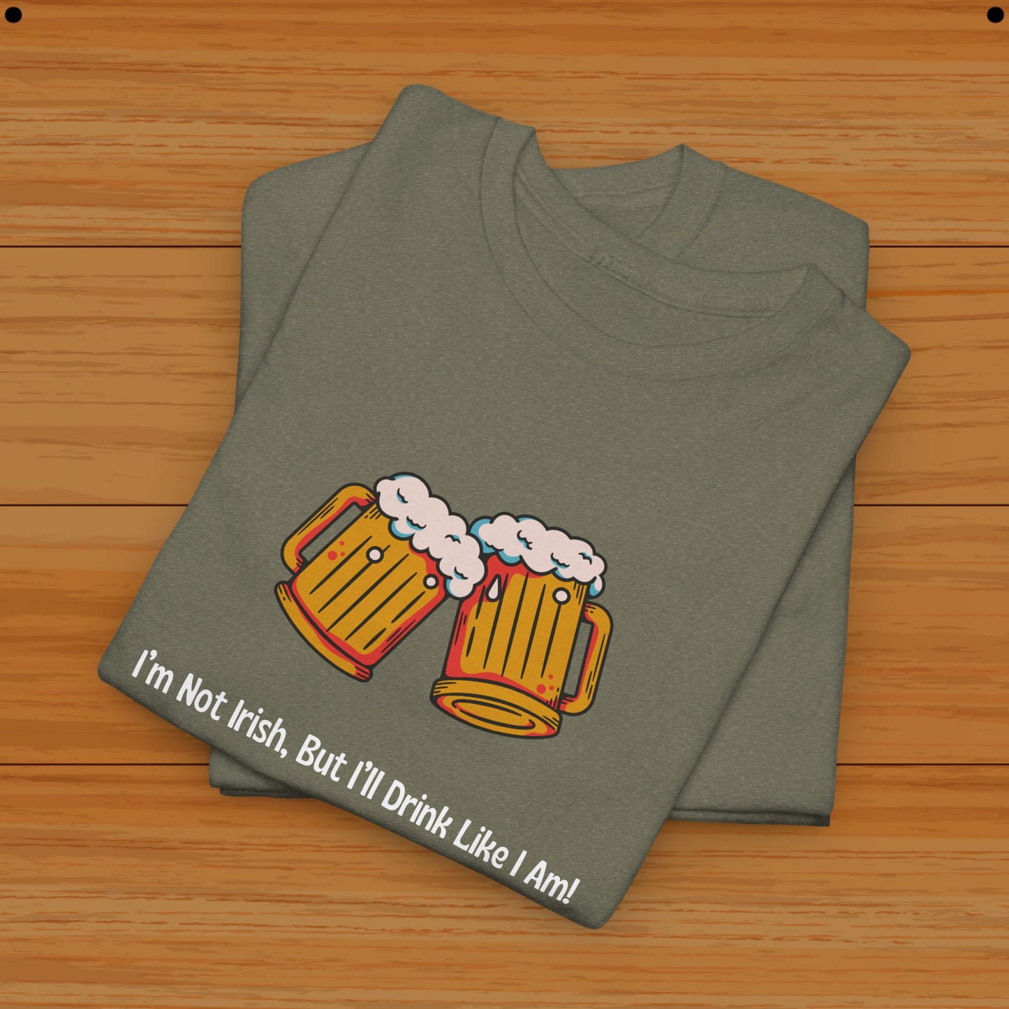 I’m Not Irish, But I’ll Drink Like I Am! Tee