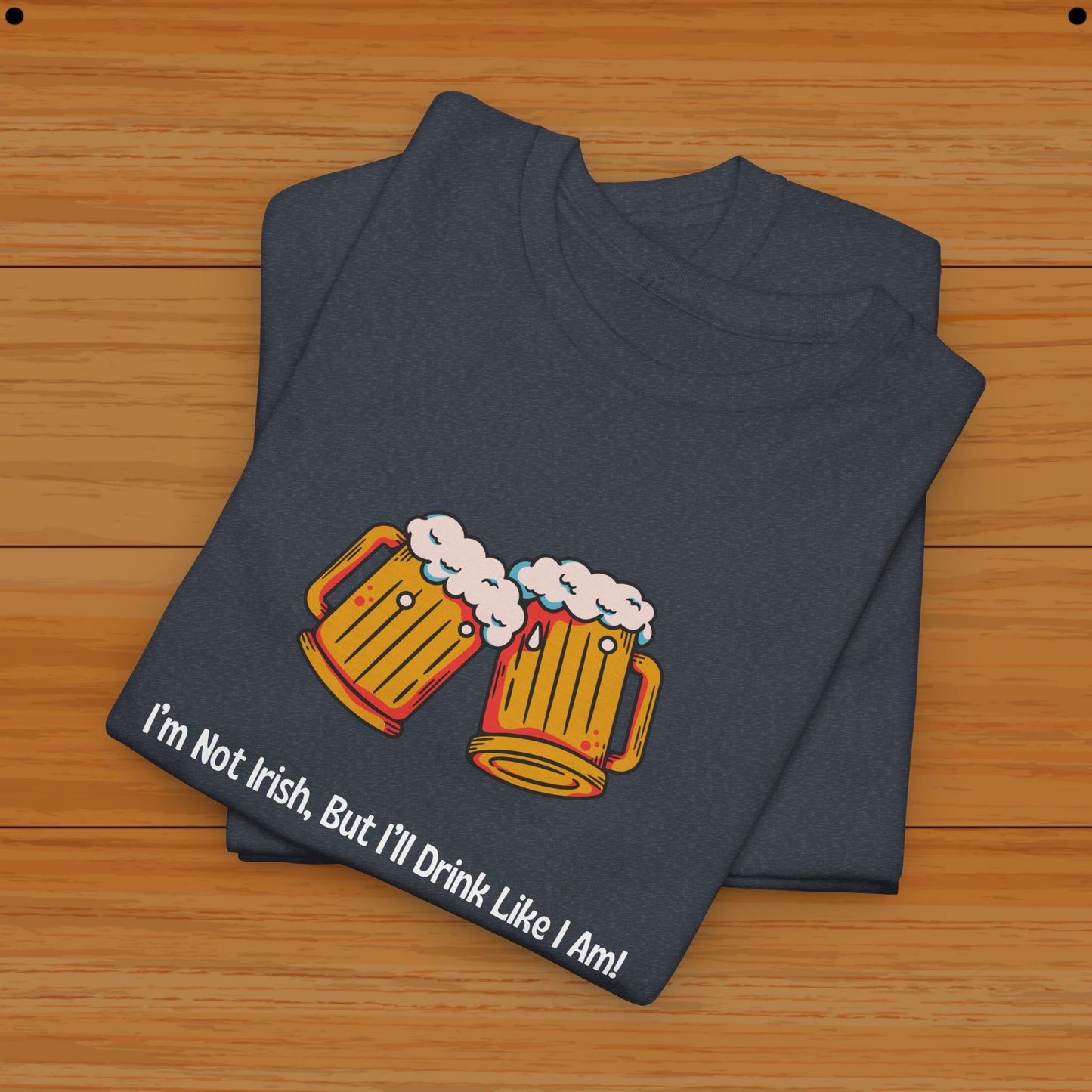 I’m Not Irish, But I’ll Drink Like I Am! Tee