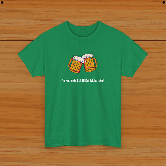 I’m Not Irish, But I’ll Drink Like I Am! Tee