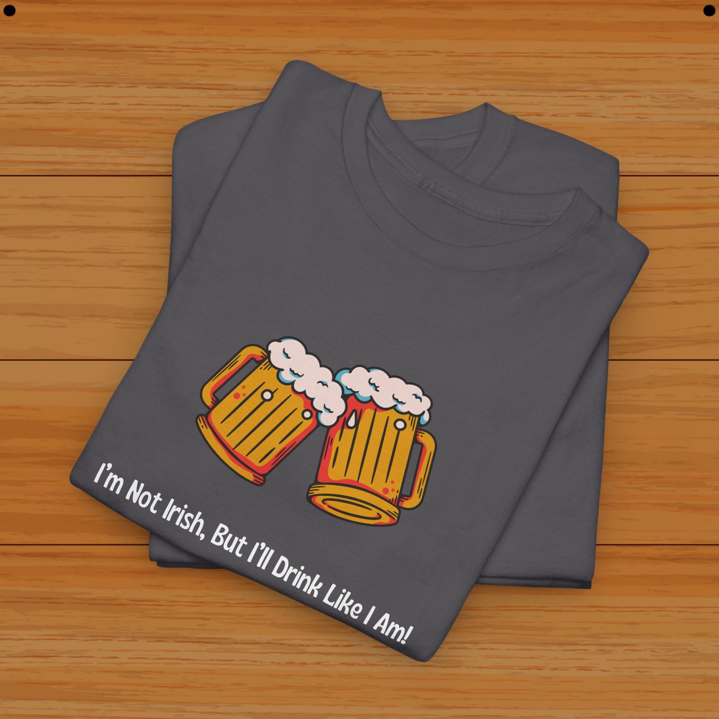 I’m Not Irish, But I’ll Drink Like I Am! Tee