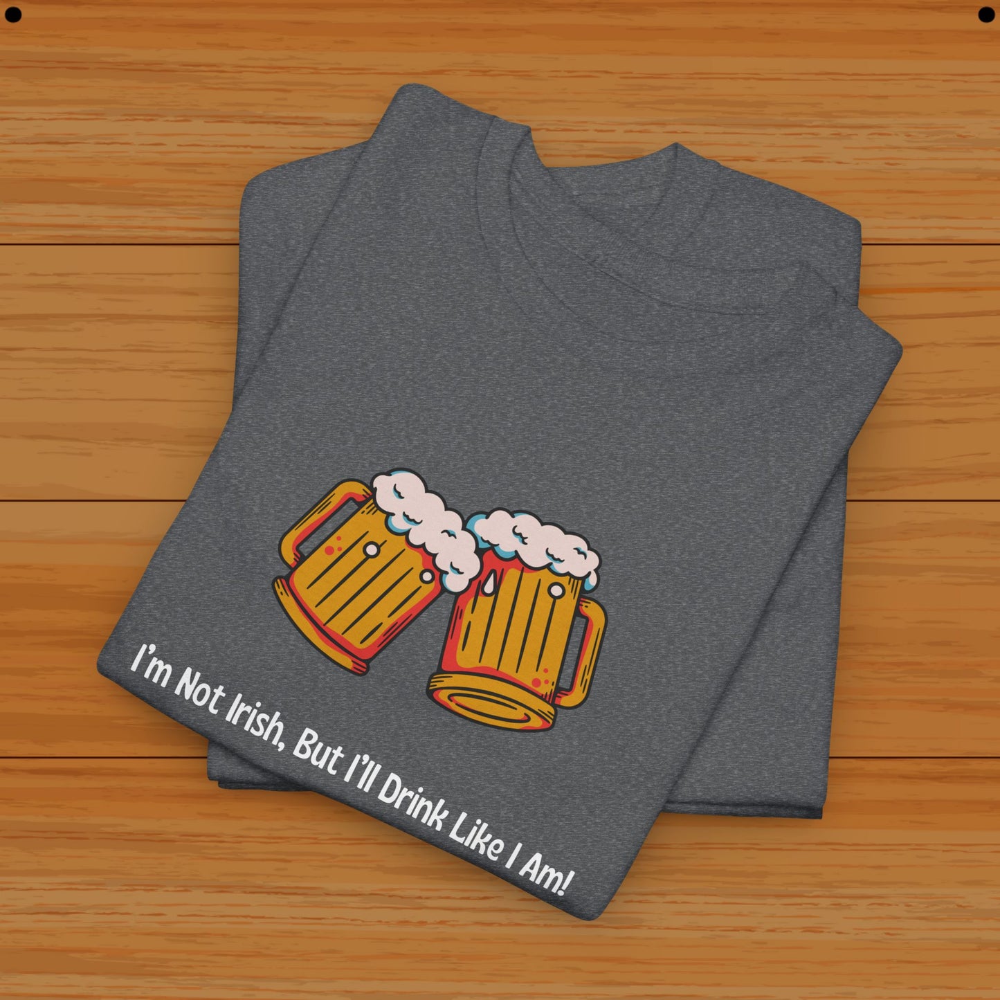 I’m Not Irish, But I’ll Drink Like I Am! Tee