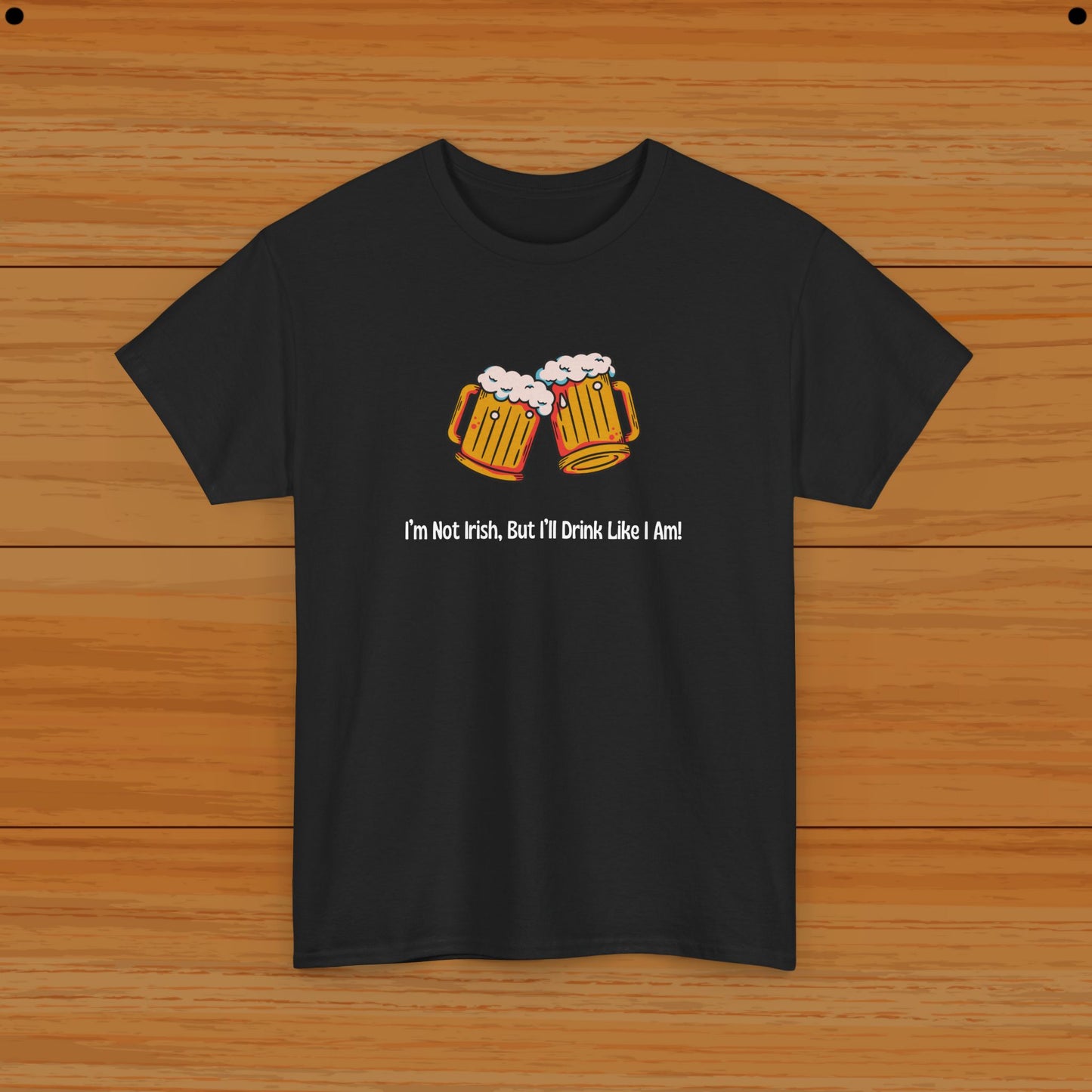 I’m Not Irish, But I’ll Drink Like I Am! Tee