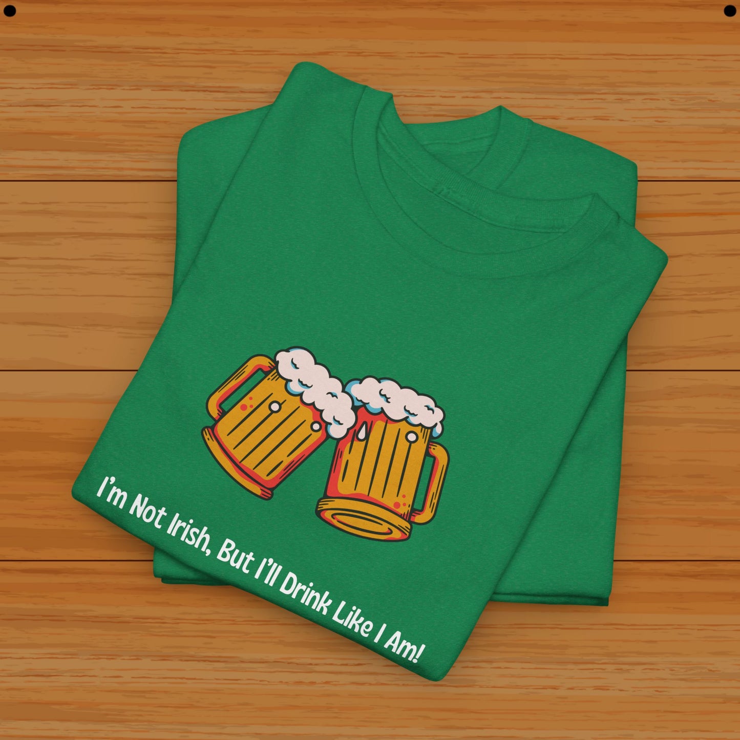 I’m Not Irish, But I’ll Drink Like I Am! Tee